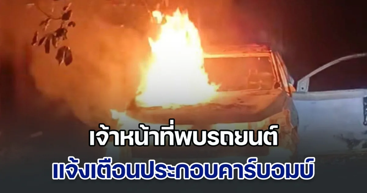 เจ้าหน้าที่พบรถยนต์ แจ้งเตือนประกอบคาร์บอมบ์ ถูกเผาทิ้งกลางดึก