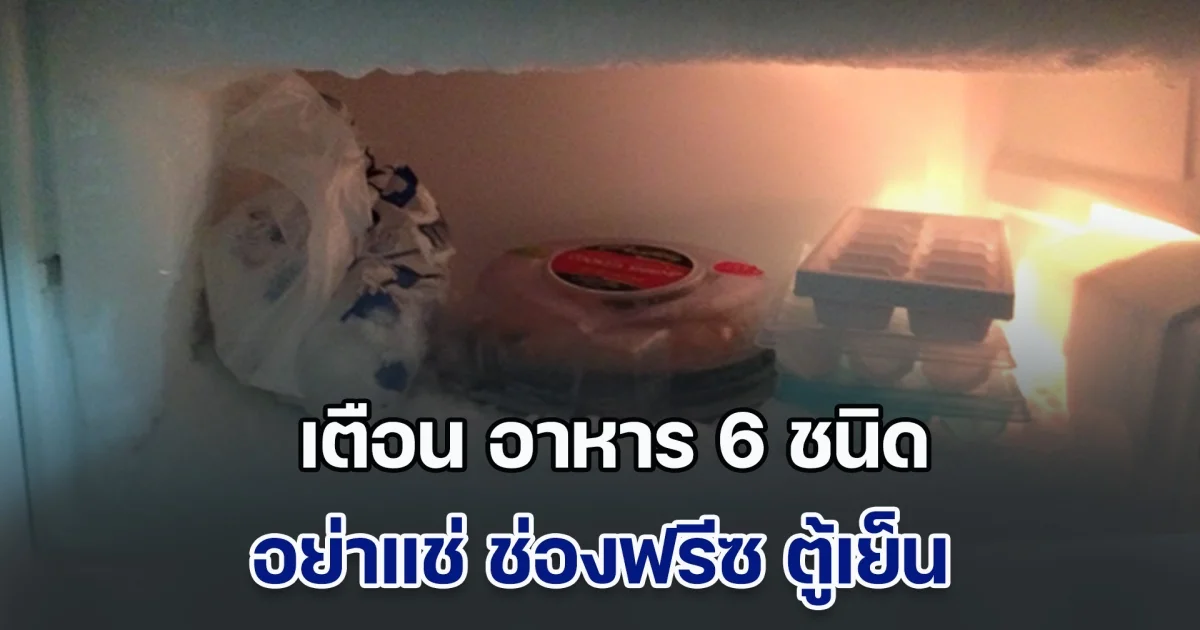ดูเอาไว้นะ! ผู้เชี่ยวชาญ เตือน อาหาร 6 ชนิด อย่าแช่ ช่องฟรีซ เพราะไม่ต่างกับการทิ้งลงถังขยะ