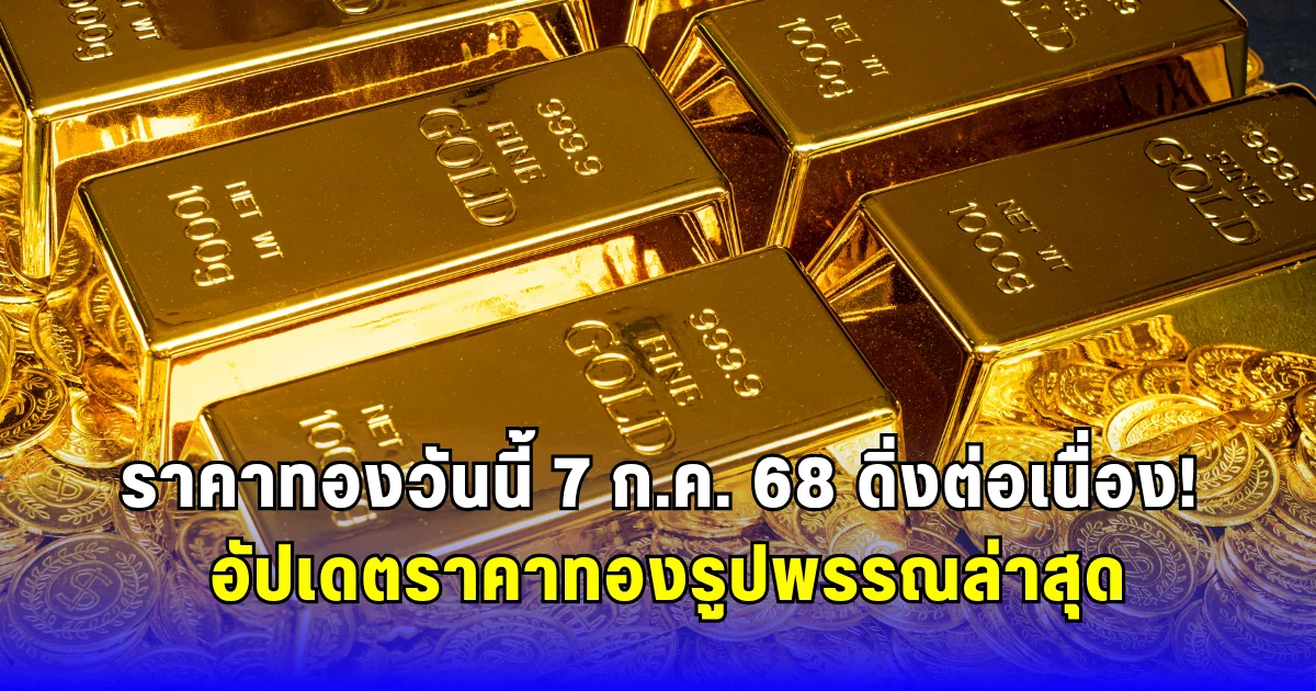 ราคาทองวันนี้ 7 ก.ค. 68 ดิ่งต่อเนื่อง อัปเดตราคาทองรูปพรรณล่าสุด
