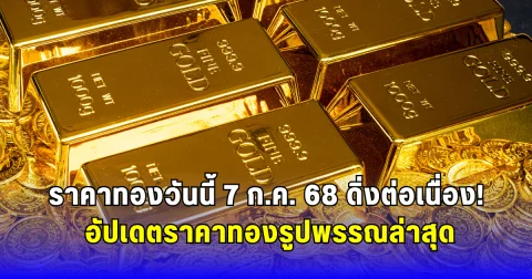 ราคาทองวันนี้ 7 ก.ค. 68 ดิ่งต่อเนื่อง อัปเดตราคาทองรูปพรรณล่าสุด