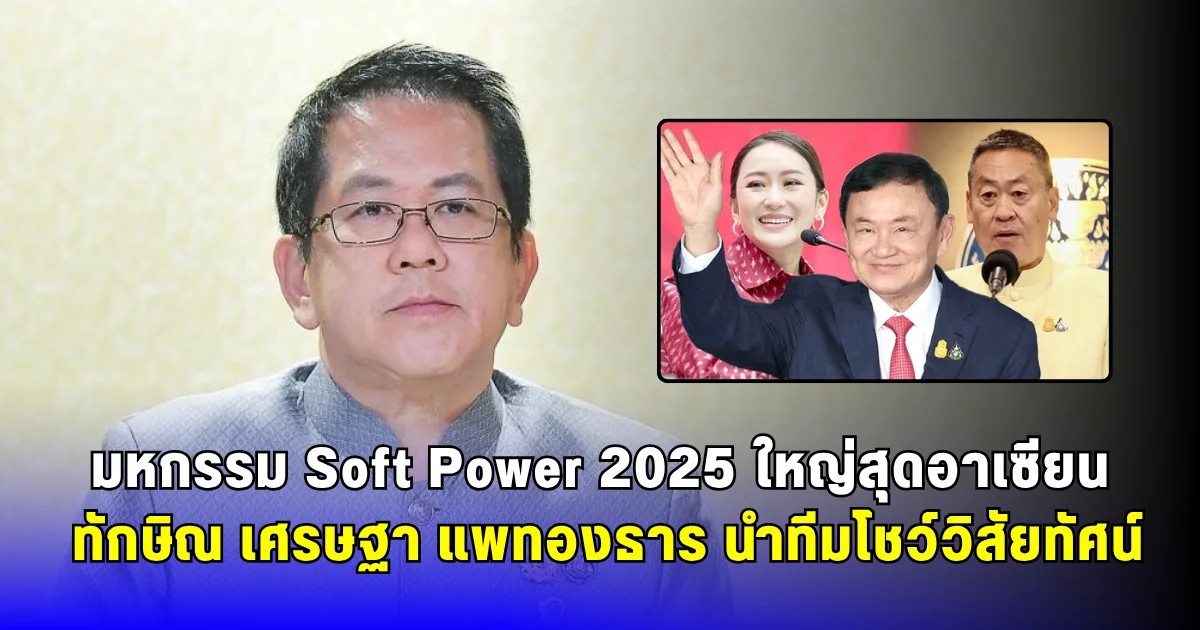 มหกรรม Soft Power 2025 ใหญ่สุดอาเซียน ทักษิณ เศรษฐา แพทองธาร นำทีมโชว์วิสัยทัศน์