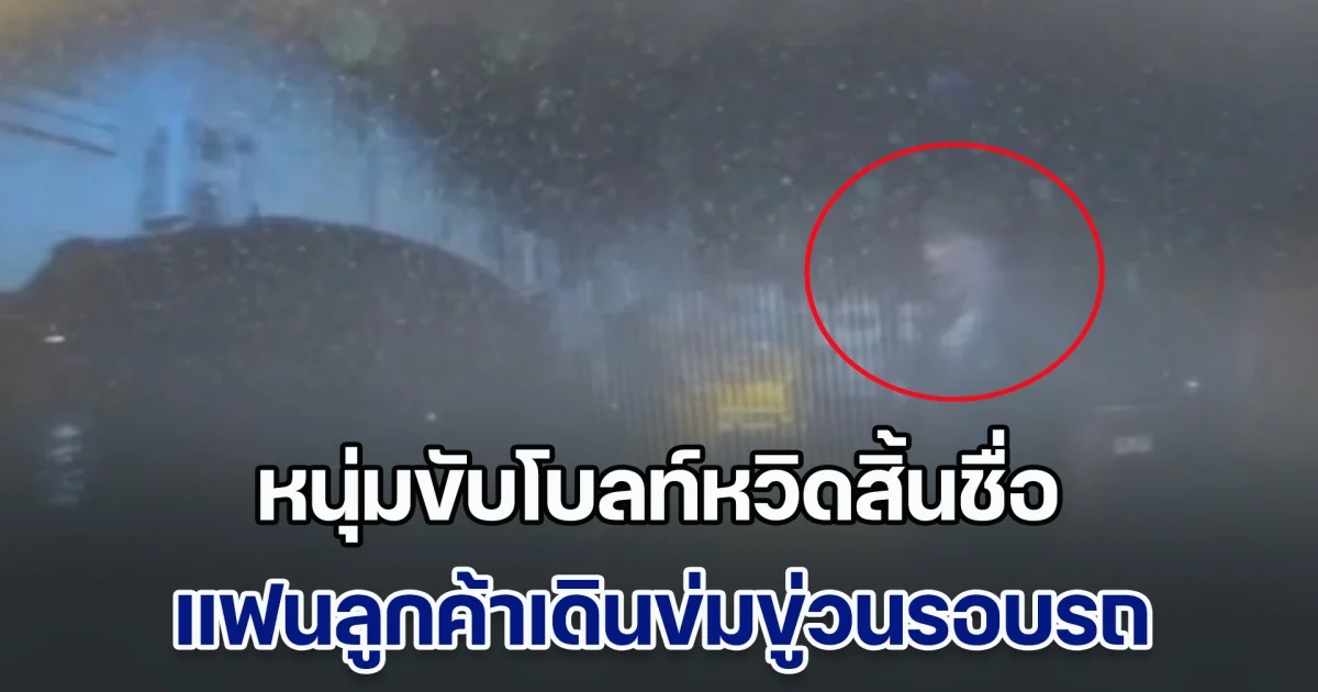 หนุ่มขับโบลท์ใจแทบวาย ไปรับลูกค้ากลับเจอเรื่องระทึก เมื่อแฟนลูกค้าเดินข่มขู่วนรอบรถ เกือบเอาชีวิตไม่รอด