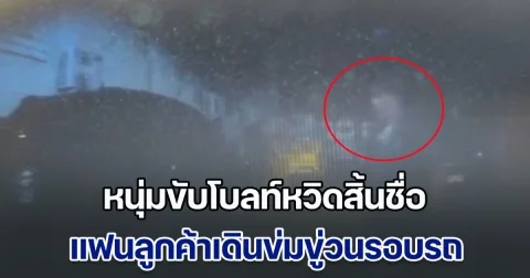 หนุ่มขับโบลท์ใจแทบวาย ไปรับลูกค้ากลับเจอเรื่องระทึก เมื่อแฟนลูกค้าเดินข่มขู่วนรอบรถ เกือบเอาชีวิตไม่รอด