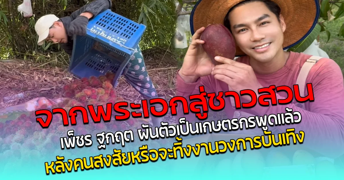 จากพระเอกสู่ชาวสวน เพ็ชร ฐกฤต ผันตัวเป็นเกษตรกร พูดแล้ว หลังคนสงสัย หรือจะทิ้งงานวงการบันเทิง
