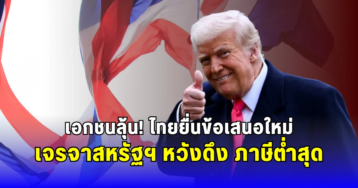 เอกชนลุ้น! ไทยยื่นข้อเสนอใหม่เจรจาสหรัฐฯ หวังดึง ภาษีต่ำสุด