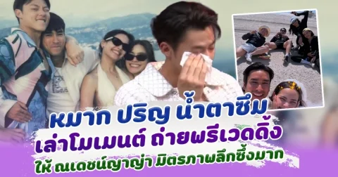 มิตรภาพที่ยิ่งใหญ่ หมาก ปริญ น้ำตาซึม เล่าโมเมนต์ ถ่ายพรีเวดดิ้งให้ ณเดชน์ญาญ่า