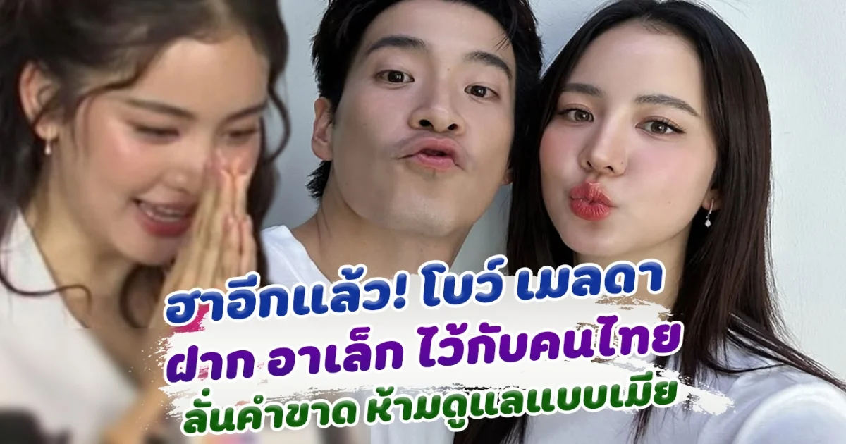 ฮาหนักมาก โบว์ เมลดา ฝาก อาเล็ก กับคนไทย ลั่นคำขาด ห้ามดูแลแบบเมีย