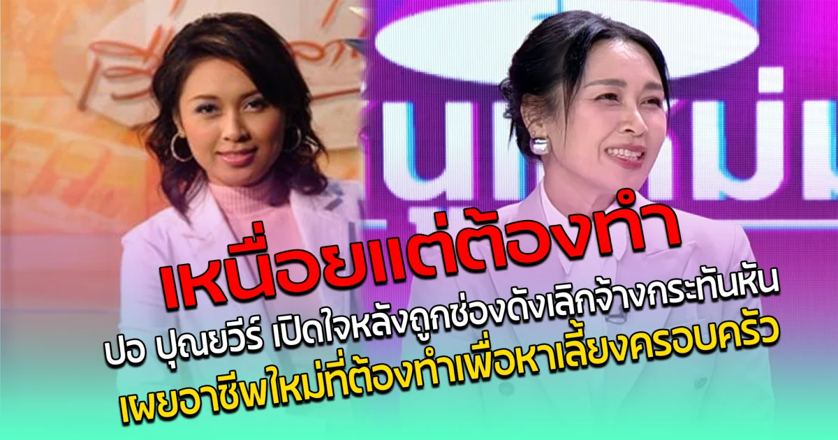 เหนื่อยแต่ต้องทำ ปอ ปุณยวีร์ เปิดใจหลังถูกช่องดัง เลิกจ้างกระทันหัน เผยอาชีพใหม่ที่ต้องทำเพื่อหาเลี้ยงครอบครัว
