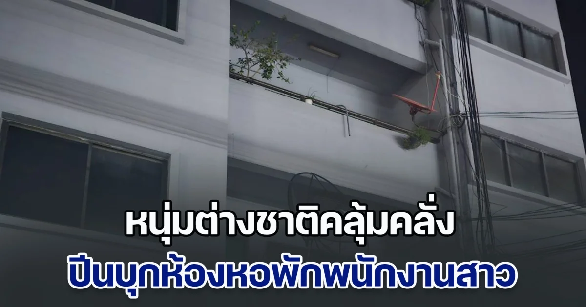 หนุ่มต่างชาติคลุ้มคลั่ง ปีนบุกห้องหอพักพนักงานสาว ก่อนจะกระโดดลงมา