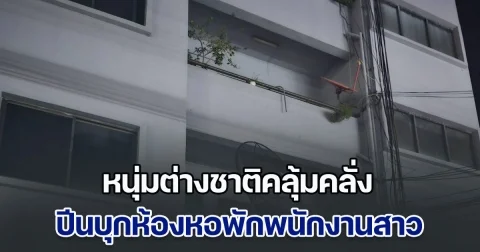 หนุ่มต่างชาติคลุ้มคลั่ง ปีนบุกห้องหอพักพนักงานสาว ก่อนจะกระโดดลงมา