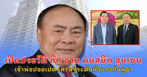 เปิดประวัติ ก๊ก อาน คนสนิท ฮุน เซน เจ้าพ่อปอยเปต เศรษฐีระดับหัวแถวกัมพูชา