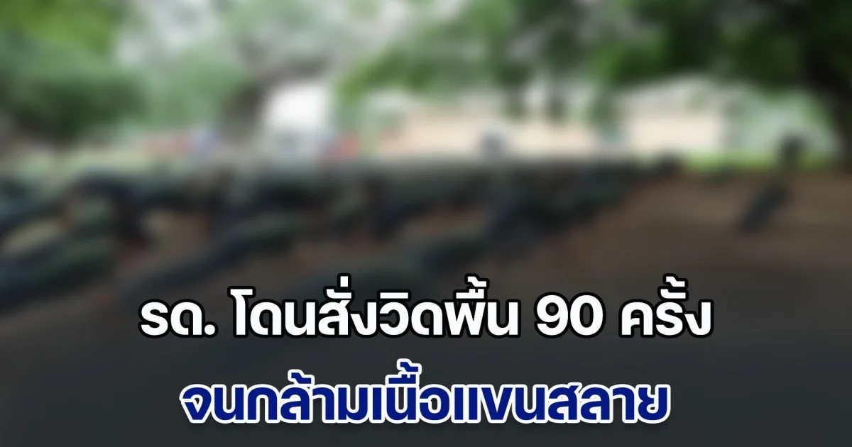 หมอเผยเคส รด. โดนสั่งวิดพื้น 90 ครั้ง จนกล้ามเนื้อแขนสลาย ชี้นี่ไม่ใช่การฝึก แต่คือ การทรมานแบบมีใบอนุญาต