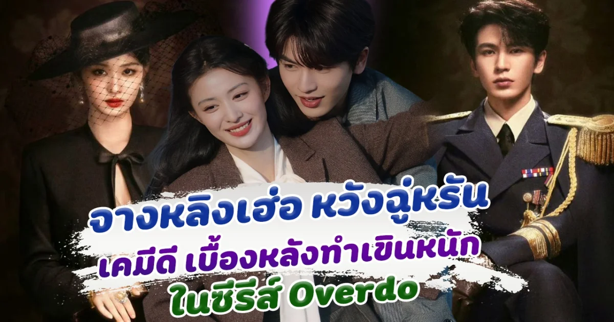 จางหลิงเฮ่อ หวังฉู่หรัน เคมีดีมาก แค่เบื้องหลังก็ทำเขินหนัก ในซีรีส์ Overdo