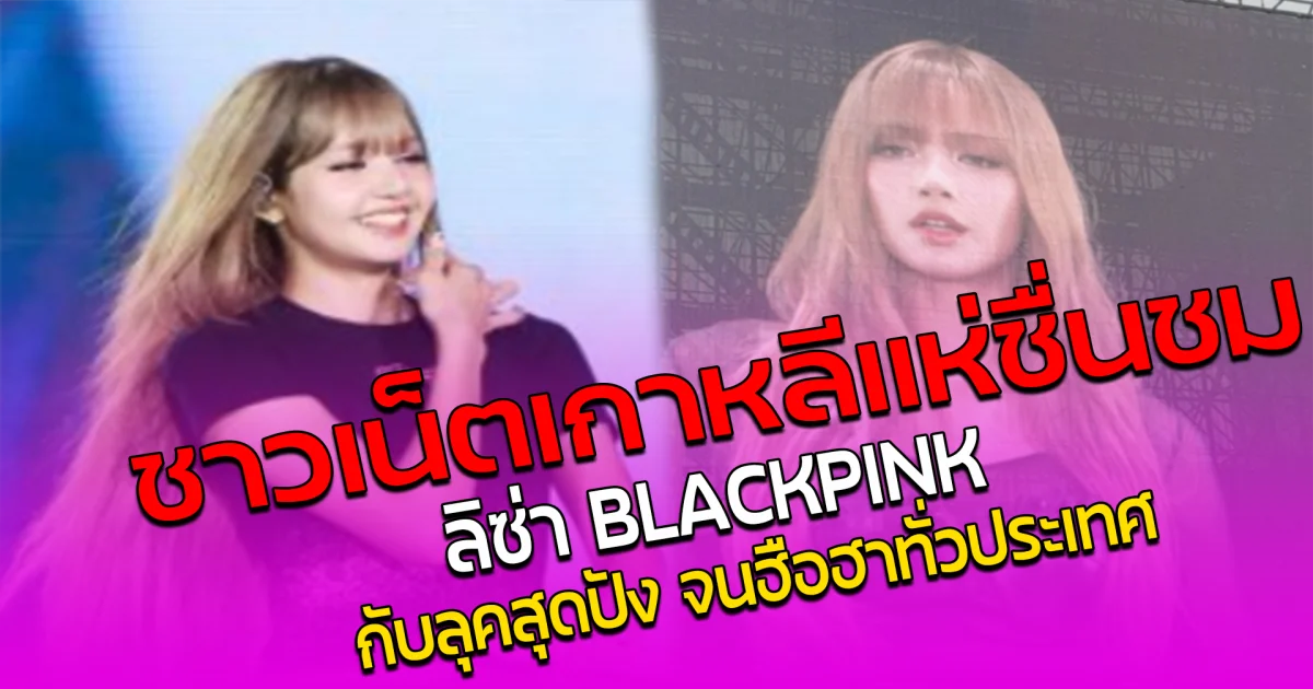 ชาวเน็ตเกาหลีแห่ชื่นชม! ลิซ่า BLACKPINK กับลุคสุดปัง จนฮือฮาทั่วประเทศ