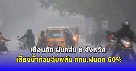 เตือนภัย ฝนถล่ม 6 จังหวัด เสี่ยงน้ำท่วมฉับพลัน กทม.ฝนตก 60%