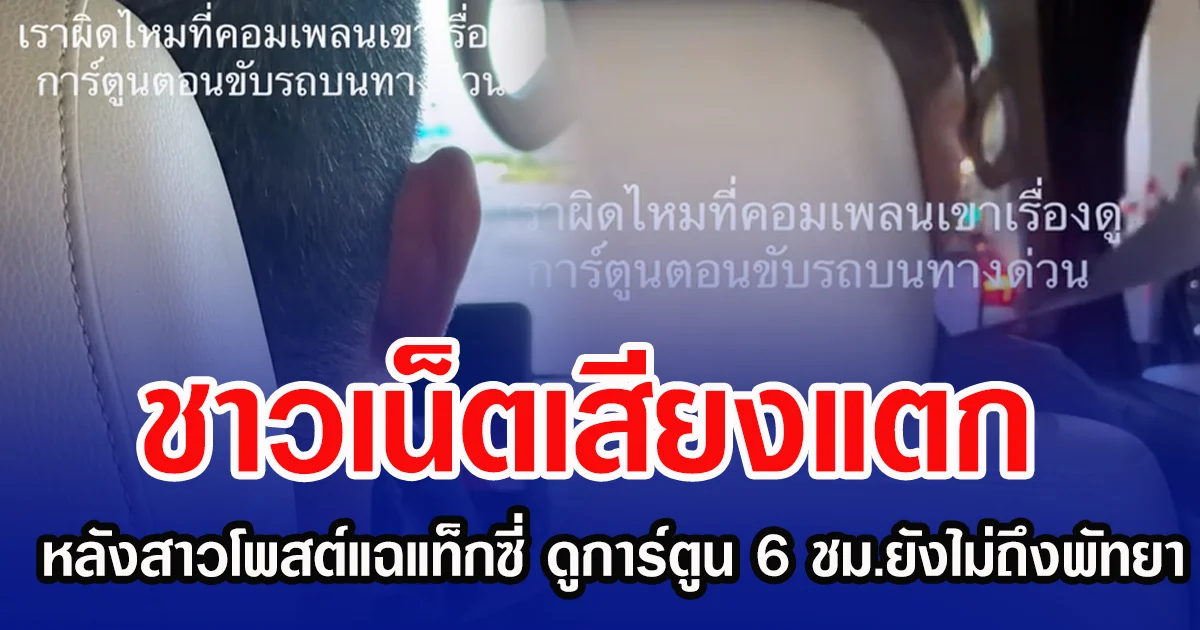 ชาวเน็ตเสียงแตก หลังสาวโพสต์แฉแท็กซี่ ดูการ์ตูน 6 ชม.ยังไม่ถึงพัทยา