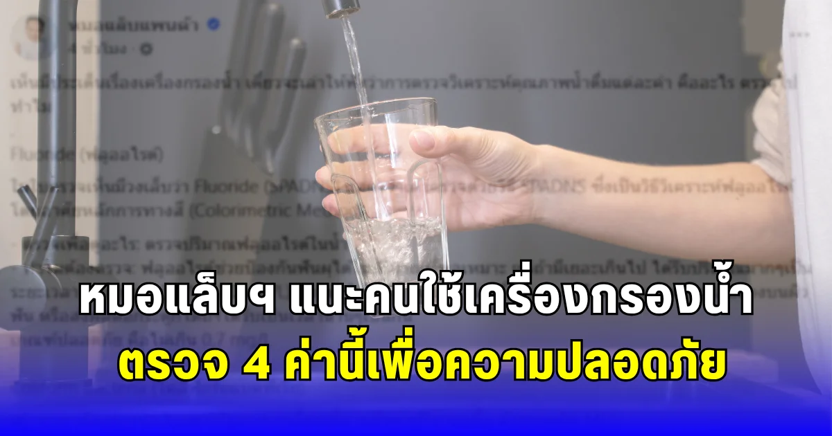 หมอแล็บฯ แนะคนใช้เครื่องกรองน้ำ ตรวจ 4 ค่านี้เพื่อความปลอดภัย