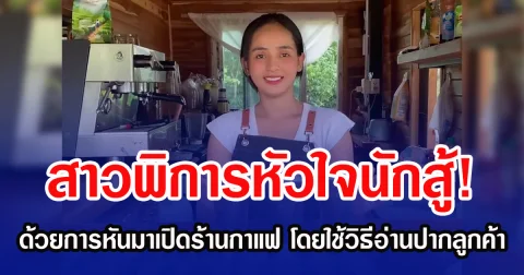 สาวพิการหัวใจนักสู้! ด้วยการหันมาเปิดร้านกาแฟ โดยใช้วิธีอ่านปากลูกค้า