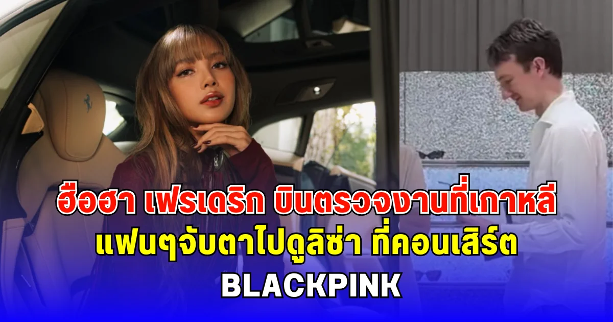 ฮือฮา เฟรเดริก บินตรวจงานที่เกาหลี แฟนๆจับตาไปดูลิซ่า ที่คอนเสิร์ต BLACKPINK