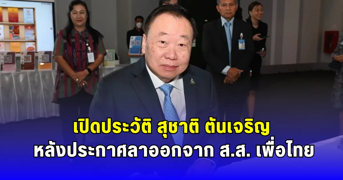 เปิดประวัติ สุชาติ ตันเจริญ หลังประกาศลาออกจาก ส.ส. เพื่อไทย