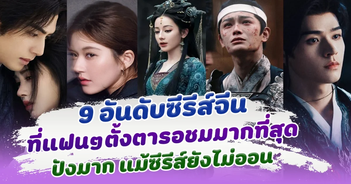 ยังไม่ออนแต่กระแสแรงเวอร์ เปิด 9 ซีรีส์จีน ที่แฟนๆตั้งตารอชมมากที่สุด