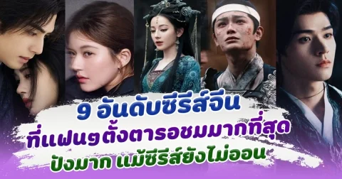 ยังไม่ออนแต่กระแสแรงเวอร์ เปิด 9 ซีรีส์จีน ที่แฟนๆตั้งตารอชมมากที่สุด