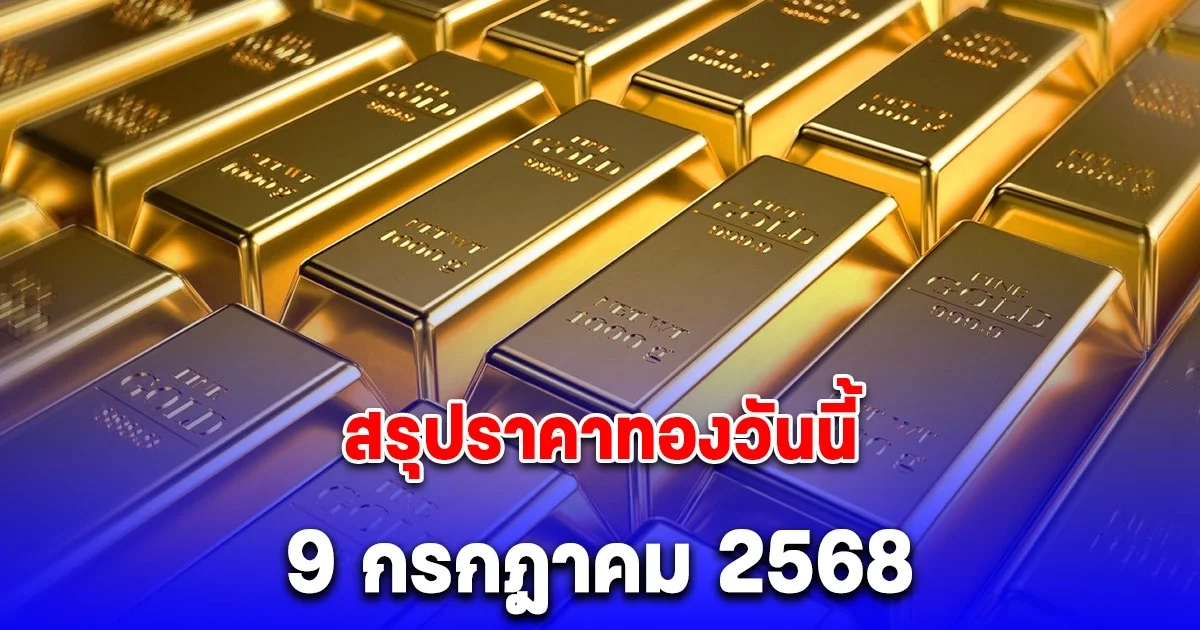 สรุปราคาทองวันนี้ 9 กรกฎาคม 2568