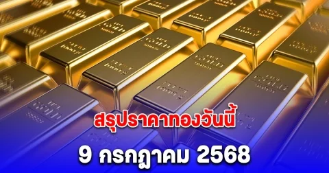 สรุปราคาทองวันนี้ 9 กรกฎาคม 2568