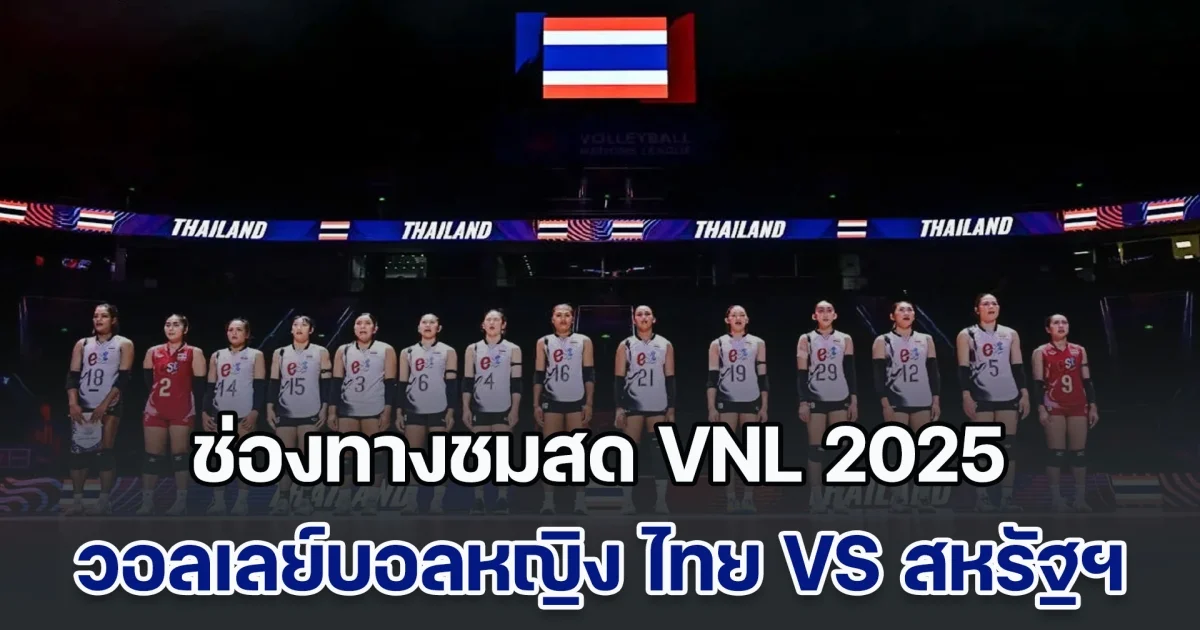 ช่องทางชมสด วอลเลย์บอลหญิง ไทย VS สหรัฐฯ สนามสุดท้าย ศึก VNL 2025