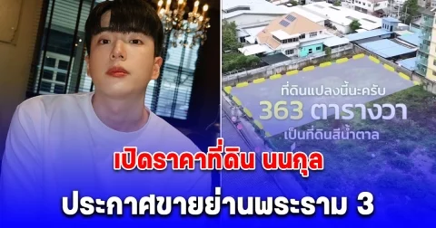 เรียกเสี่ยได้เลย เปิดราคาที่ดิน นนกุล ประกาศขายย่านพระราม 3