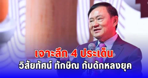 เจาะลึก 4 ประเด็น วิสัยทัศน์ ทักษิณ กับดักหลงยุค