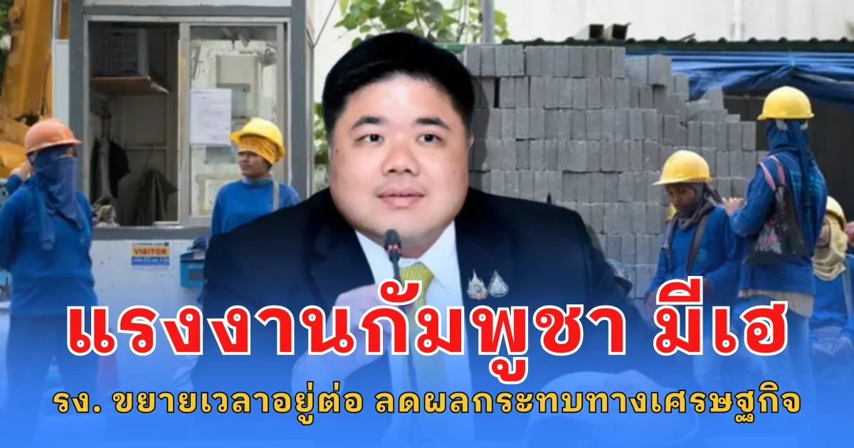 แรงงานกัมพูชา มีเฮ กระทรวงแรงงานขยายเวลาให้อยู่ต่อ หวังลดผลกระทบภาคธุรกิจ-นายจ้างชายแดน