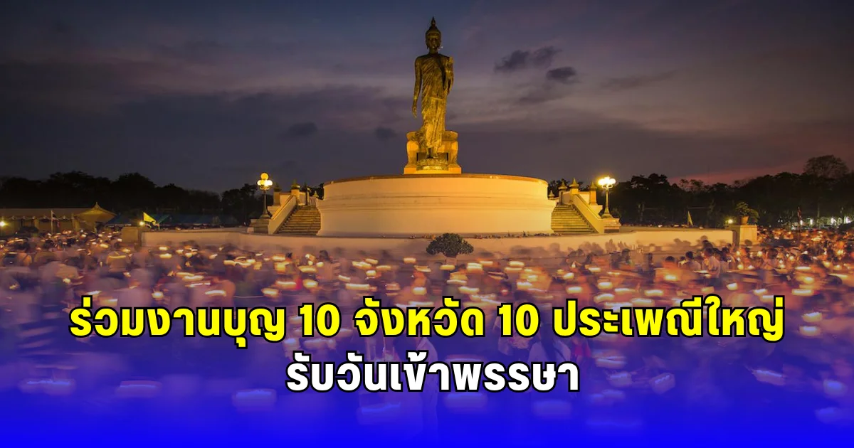 ร่วมงานบุญ 10 จังหวัด 10 ประเพณีใหญ่ รับวันเข้าพรรษา