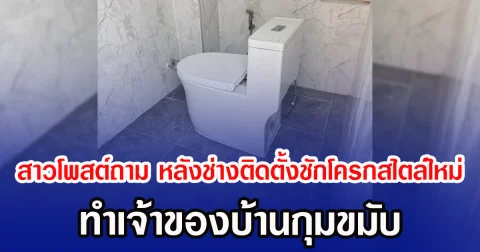 สาวโพสต์ถาม หลังช่างติดตั้งชักโครกสไตล์ใหม่  ทำเจ้าของบ้านกุมขมับ