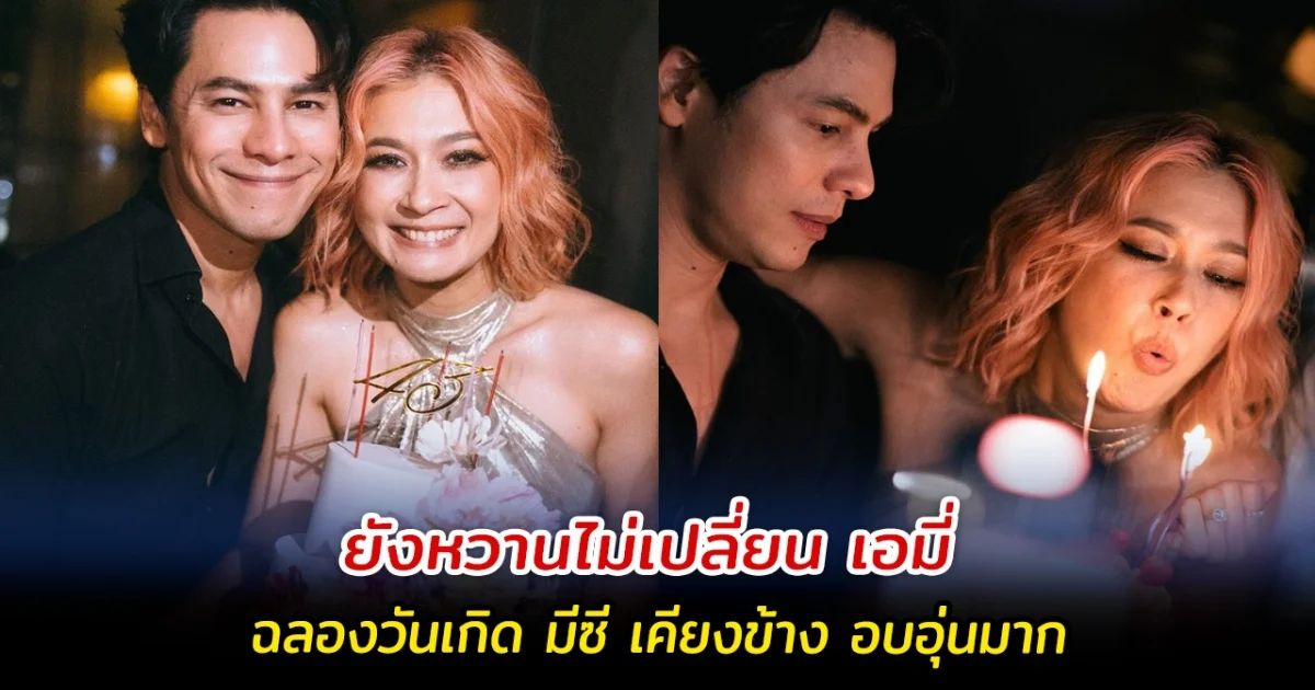 ยังหวานไม่เปลี่ยน เอมี่ ฉลองวันเกิด มีซี เคียงข้าง อบอุ่นมาก