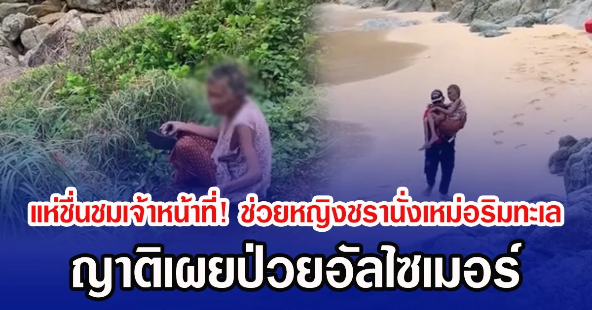 แห่ชื่นชมเจ้าหน้าที่! ช่วยหญิงชรานั่งเหม่อริมทะเล ญาติเผยป่วยอัลไซเมอร์