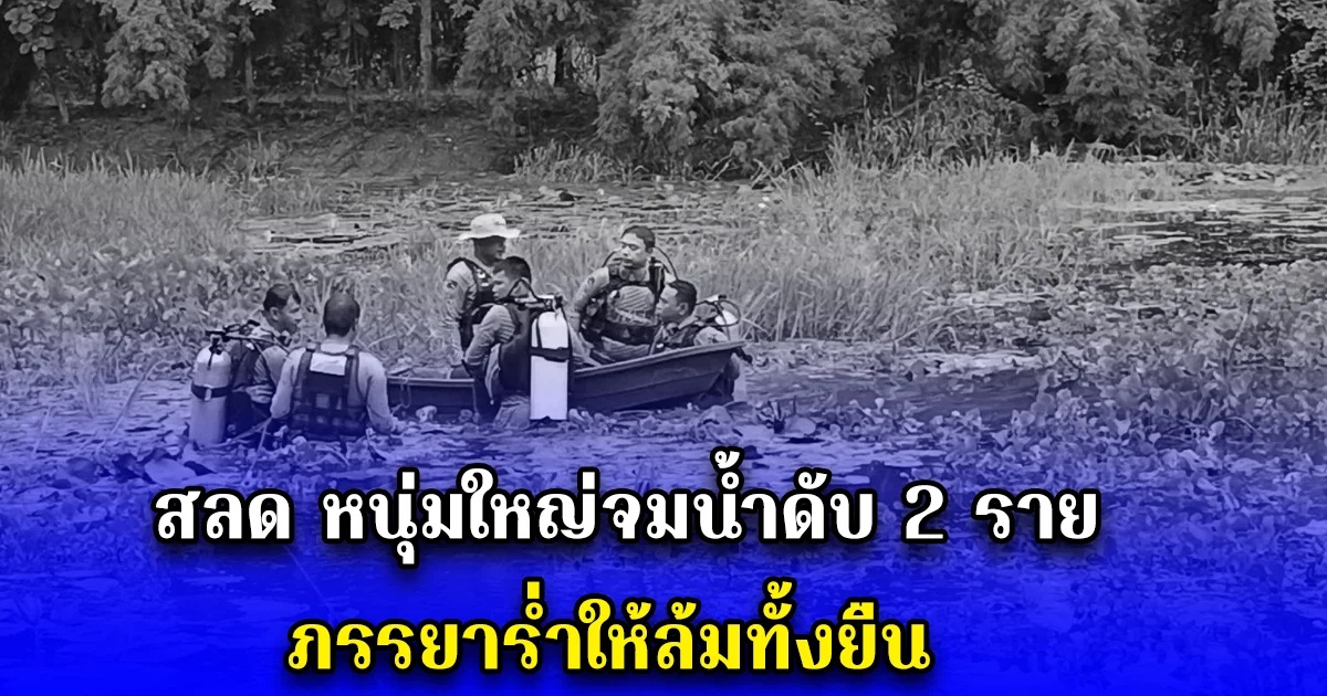 สลด หนุ่มใหญ่จมน้ำดับ 2 ราย ภรรยาร่ำให้ล้มทั้งยืน