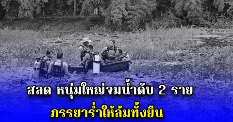 สลด หนุ่มใหญ่จมน้ำดับ 2 ราย ภรรยาร่ำให้ล้มทั้งยืน
