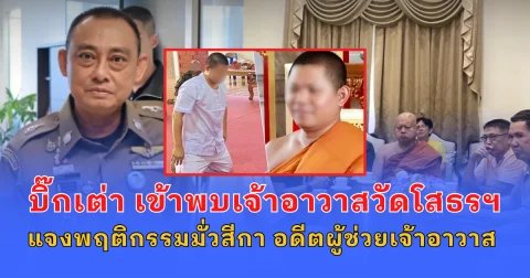 บิ๊กเต่า เข้าพบเจ้าอาวาสวัดโสธรฯ แจงพฤติกรรมมั่วสีกา อดีตผู้ช่วยเจ้าอาวาส หลังสึกหนีคดีสีกากอล์ฟ