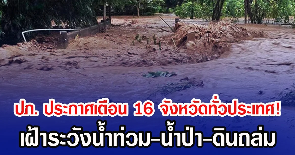 ปภ.ประกาศเตือน 16 จังหวัดทั่วประเทศ! เฝ้าระวังน้ำท่วม-น้ำป่า-ดินถล่ม