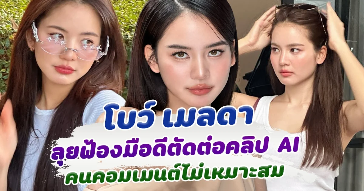 โบว์ เมลดา ไม่ทน ฟ้องคนตัดต่อ คอมเมนต์ คลิป AI ที่ไม่เหมาะสม  ฟาดแรง คนละแสนยังน้อยไป