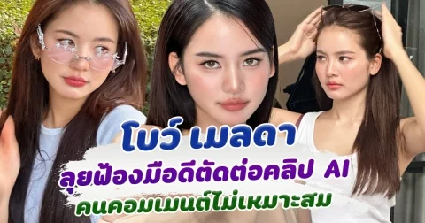 โบว์ เมลดา ไม่ทน ฟ้องคนตัดต่อ คอมเมนต์ คลิป AI ที่ไม่เหมาะสม  ฟาดแรง คนละแสนยังน้อยไป