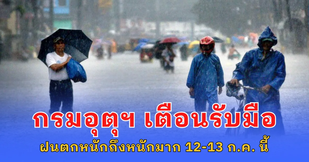 กรมอุตุฯ เตือน รับมือฝนตกหนักถึงหนักมาก 12-13 ก.ค. นี้
