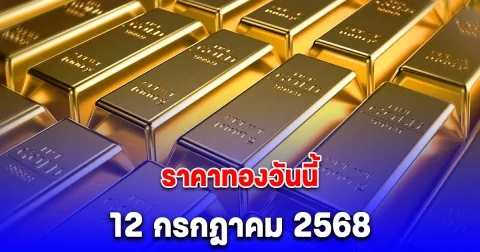 ราคาทองวันนี้ 12 กรกฎาคม 2568
