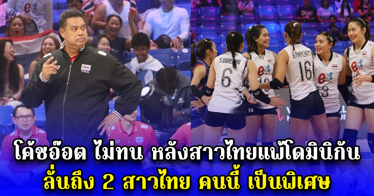 โค้ชอ๊อต ไม่ทน หลังสาวไทยแพ้โดมินิกัน ลั่นถึง 2 สาวไทย คนนี้ เป็นพิเศษ