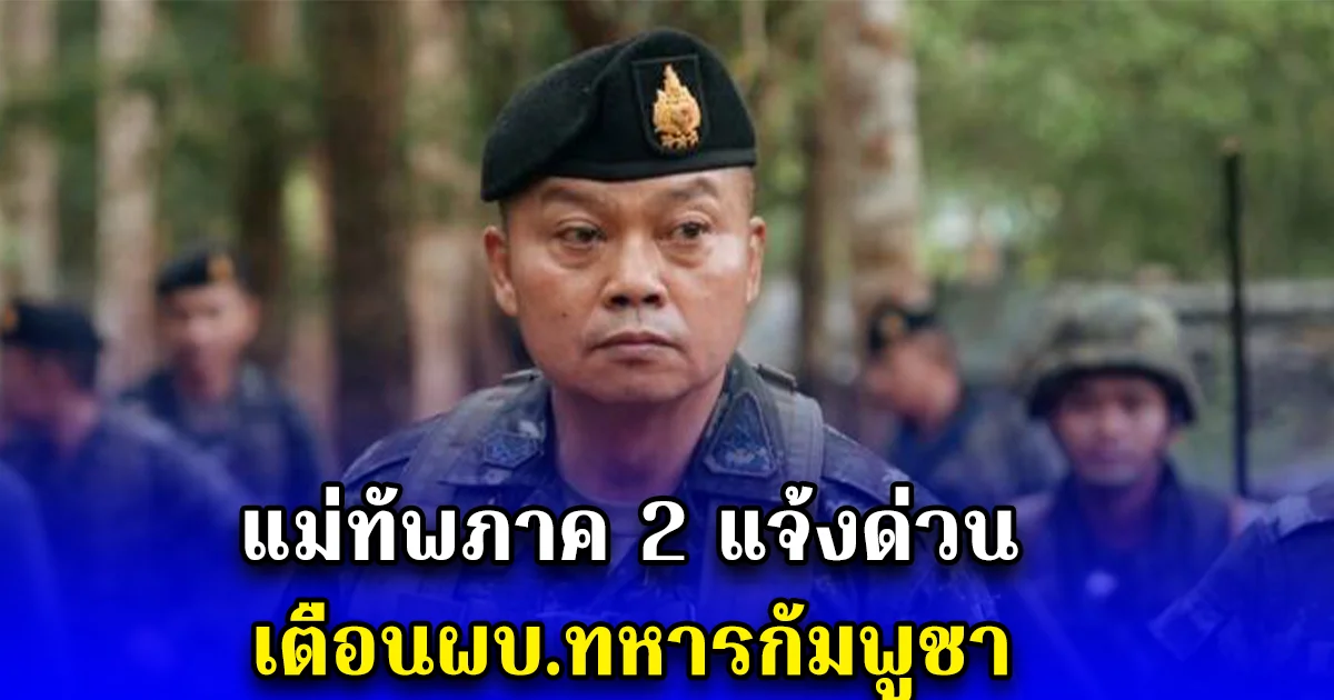 แม่ทัพภาค 2 แจ้งด่วน เตือนผบ.ทหารกัมพูชา