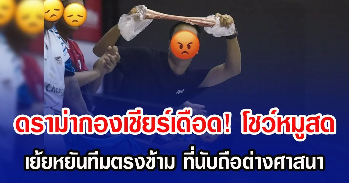 ดราม่ากองเชียร์เดือด! โชว์หมูสด เย้ยหยันทีมตรงข้าม ที่นับถือต่างศาสนา