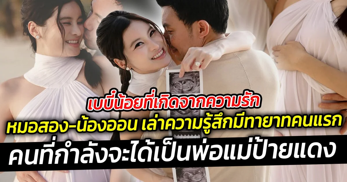 เบบี๋น้อยที่เกิดจากความรัก  หมอสอง-น้องออน เล่าความรู้สึก ประกาศข่าวดีว่ามีกำลังทายาทคนแรก