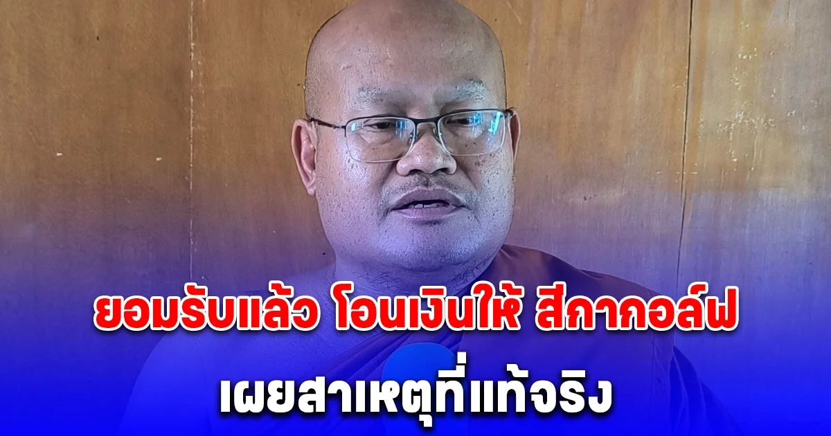 พระภาวนาวิริยคุณ ผู้ช่วยเจ้าอาวาสวัดดังยอมรับแล้ว โอนเงินให้ สีกากอล์ฟ เผยสาเหตุที่แท้จริง