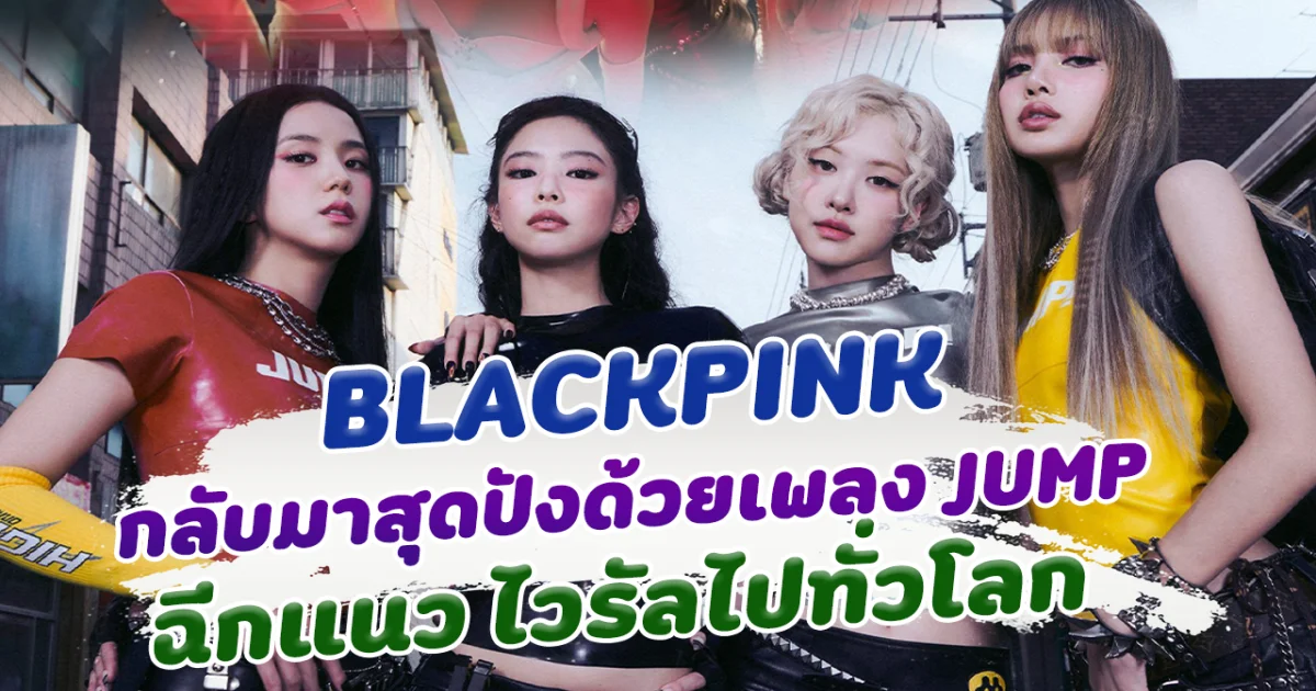 BLACKPINK กลับมาอย่างปัง กับเพลงใหม่ JUMP ฉีกแนว ปล่อยมาแค่วันเดียวไวรัลไปทั่วโลก
